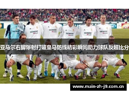 亚马尔右脚爆射打破皇马防线精彩瞬间助力球队反超比分 亚马尔右脚爆射打破皇马防线精彩瞬间助力球队反超比分