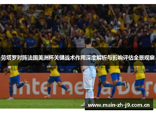 劳塔罗对阵法国美洲杯关键战术作用深度解析与影响评估全景观察